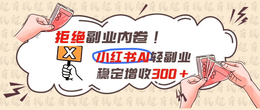 拒绝副业内卷!小红书 AI轻副业稳定增收300+-搞钱利器
