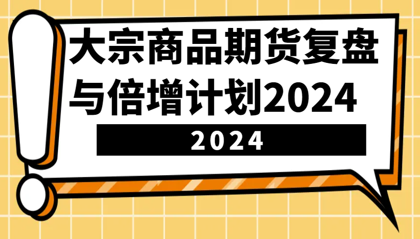 大宗商品期货复盘与倍增计划：识别市场趋势、优化交易策略，提升盈利能力！(更新)-搞钱利器