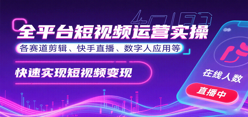 全平台短视频运营实操，各赛道剪辑、快手直播、数字人应用等，快速实现短视频变现-搞钱利器