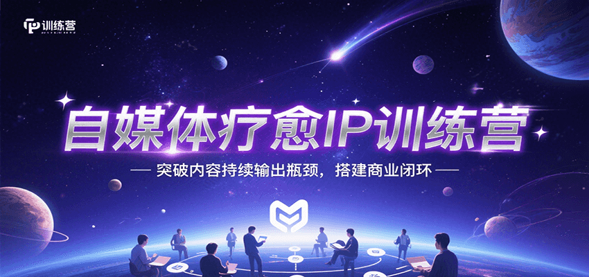 自媒体疗愈IP训练营，突破内容持续输出瓶颈，搭建商业闭环-搞钱利器