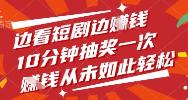 边看短剧边挣钱，10分钟抽奖一次，挣钱从未如此轻松【揭秘】-搞钱利器