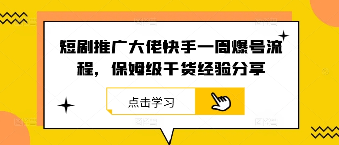 短剧推广大佬快手一周爆号流程，保姆级干货经验分享-搞钱利器