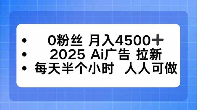 0粉丝 月入4500+，2025AI广告拉新，每天半个小时 人人可做-搞钱利器