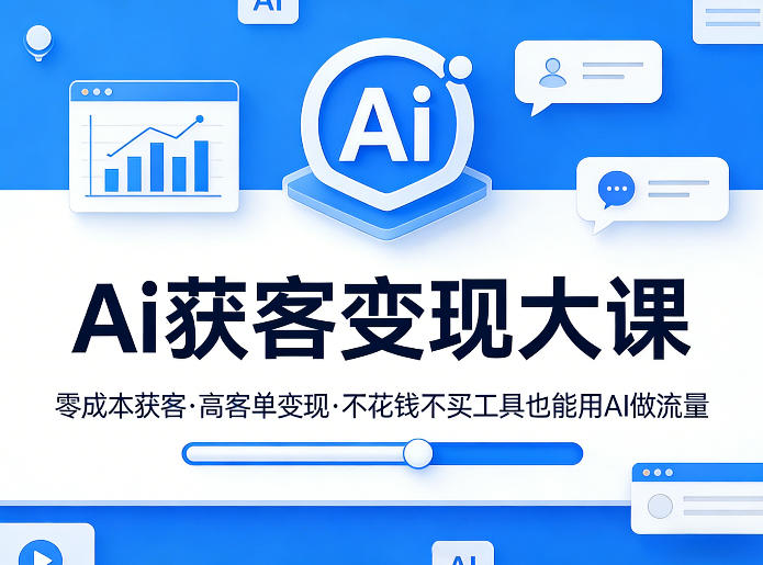 Ai获客变现大课，零成本获客，高客单变现，不花钱不买工具也能用AI做流量-搞钱利器