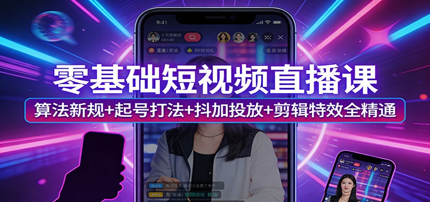 零基础短视频直播课:算法新规+起号打法+抖加投放+剪辑特效全精通-搞钱利器