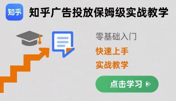 知乎广告投放保姆级实战教学，零基础快速上手-搞钱利器