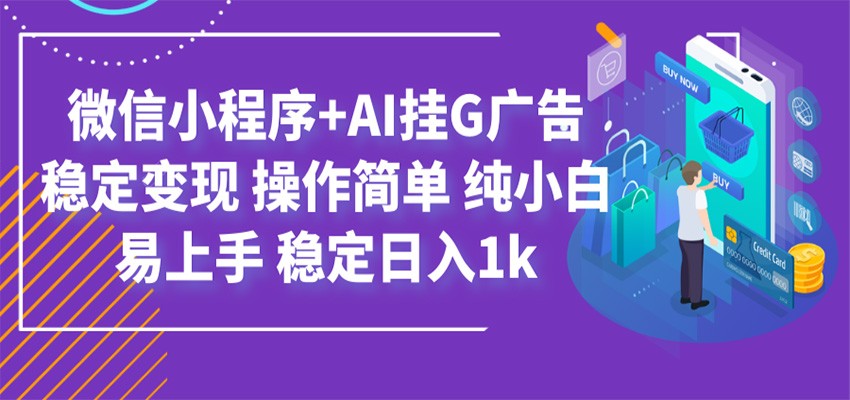 最新微信小程序+AI挂G广告，稳定变现，操作简单，纯小白易上手，稳定日入1k-搞钱利器