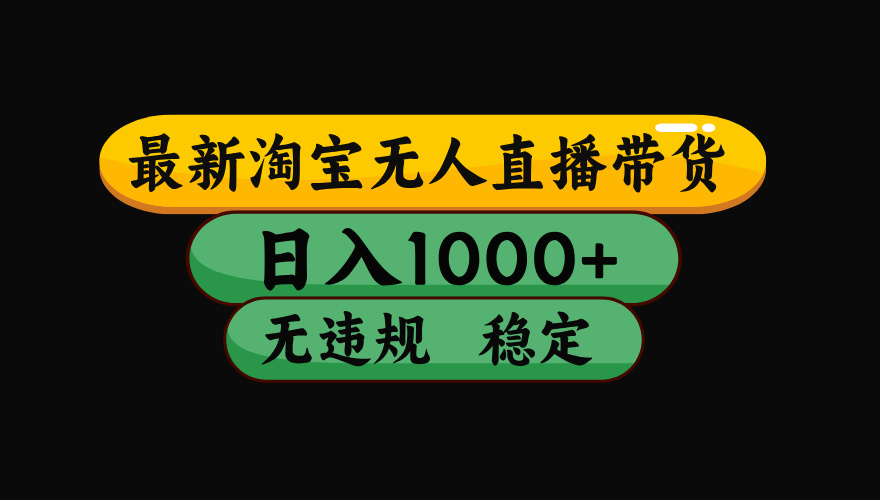 【最新】淘宝无人直播带货，独家技术，日入1000+，无违规无封号，操作…-搞钱利器