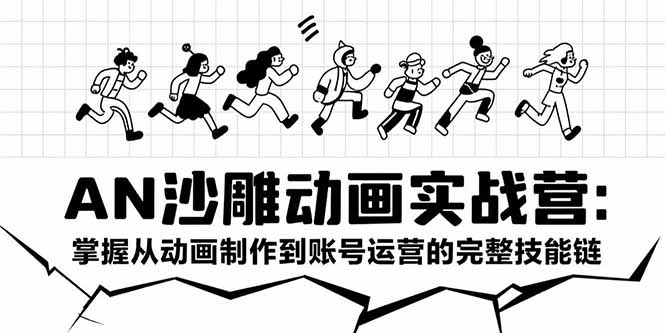 AN沙雕动画实战营：掌握从动画制作到账号运营的完整技能链-搞钱利器