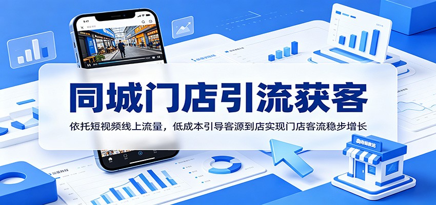 同城门店引流获客：依托短视频线上流量，低成本引导客源到店实现门店客流稳步增长-搞钱利器