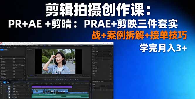 剪辑拍摄创作课：PR+AE+剪映三件套实战+案例拆解+接单技巧，学完月入3+-搞钱利器