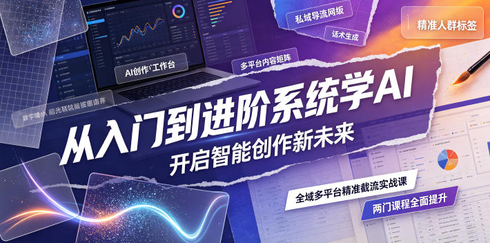 从入门到进阶系统学AI，开启智能创作新未来，两门课程，全面提升你的AI创作能力-搞钱利器