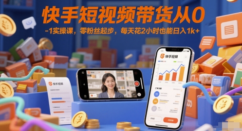 快手短视频带货从0-1实操课，零粉丝起步，每天花2小时也能日入1k+-搞钱利器