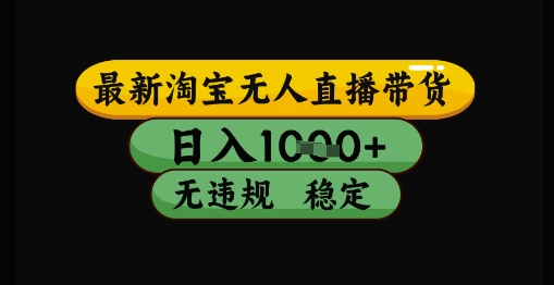 最新淘宝无人直播带货独家技术，日入1k+，无违规无封号，操作简单，长期稳定【揭秘】-搞钱利器