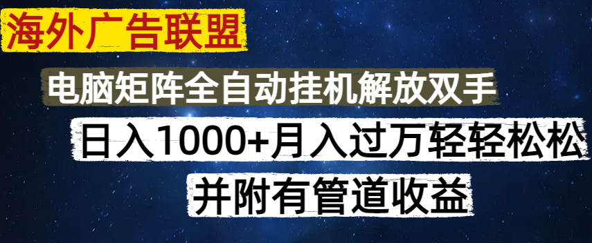 海外广告联盟每天几分钟日入1000+无脑操作，可矩阵并附有管道收益-搞钱利器