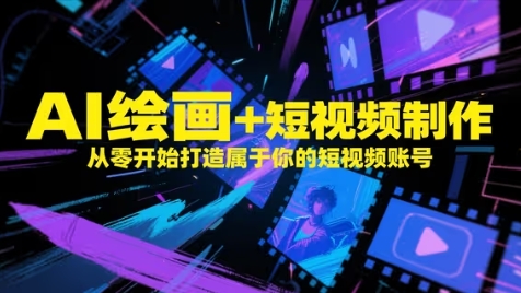 AI绘画+短视频制作，从零开始打造属于你的短视频账号-搞钱利器