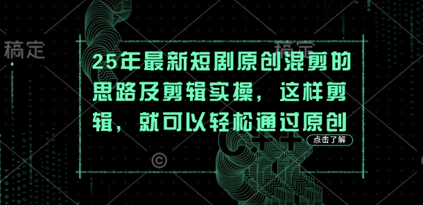 25年最新短剧原创混剪的思路及剪辑实操，这样剪辑，就可以轻松通过原创-搞钱利器
