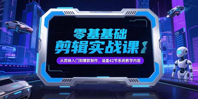零基础抖音剪辑实战课，从剪映入门到爆款制作，涵盖42节系统教学内容-搞钱利器