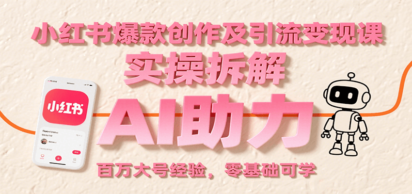 小红书爆款创作及引流变现课：实操拆解，AI助力，百万大号经验，零基础可学-搞钱利器
