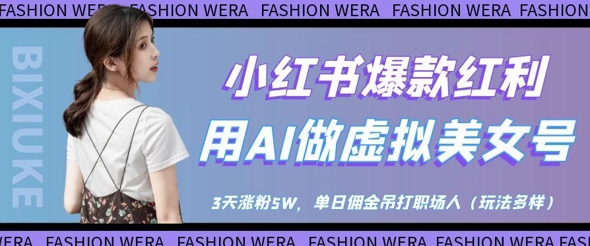 小红书爆款红利：用AI做虚拟美女号，3天涨粉5W，单日佣金吊打职场人-搞钱利器