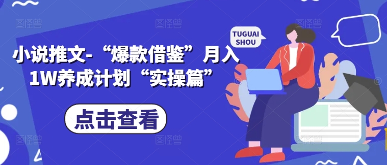 小说推文-“爆款借鉴”月入1W养成计划“实操篇”-搞钱利器