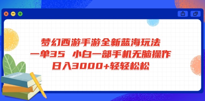 梦幻西游手游全新蓝海玩法 一单35 小白一部手机无脑操作 日入3000+轻轻…-搞钱利器