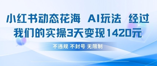 小红书动态花海AI玩法，我们实操3天变现1420-搞钱利器