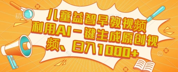 儿童益智早教视频，这个赛道挣翻了，利用AI一键生成原创视频，日入1k+【揭秘】-搞钱利器