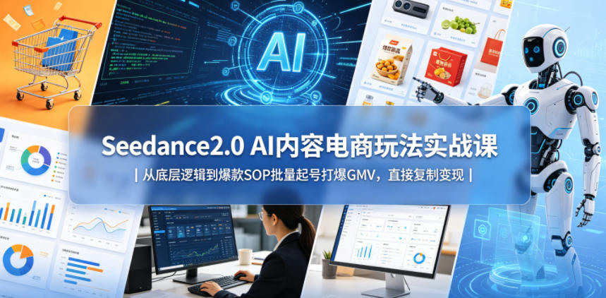 Seedance2.0 AI内容电商玩法实战课｜从底层逻辑到爆款SOP批量起号打爆GMV，直接复制变现-搞钱利器