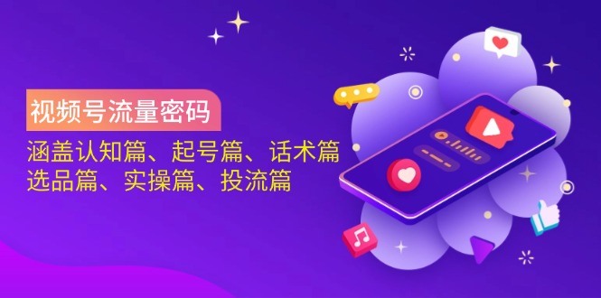视频号流量密码：涵盖认知篇、起号篇、话术篇、选品篇、实操篇、投流篇-搞钱利器