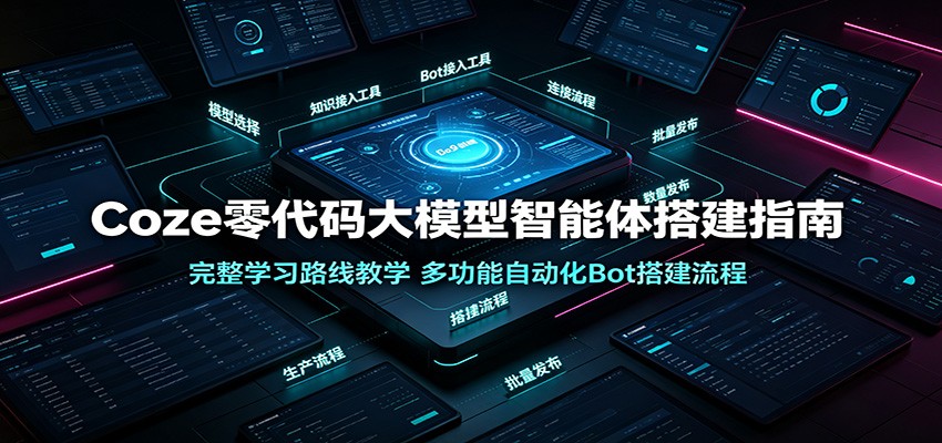 Coze零代码大模型智能体搭建指南：完整学习路线教学，多功能自动化Bot搭建流程-搞钱利器