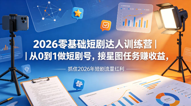2026零基础短剧达人训练营｜从0到1做短剧号，接星图任务賺收益，抓住2026年短剧流量红利-搞钱利器