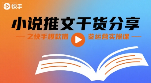 小说推文干货分享之快手爆款借鉴运营实操课-搞钱利器