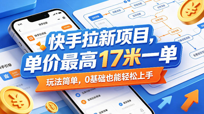 快手拉新项目，单价最高17米一单，玩法简单，0基础也能轻松上手-搞钱利器