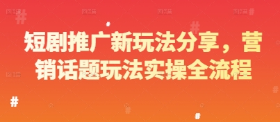 短剧推广新玩法分享，营销话题玩法实操全流程-搞钱利器