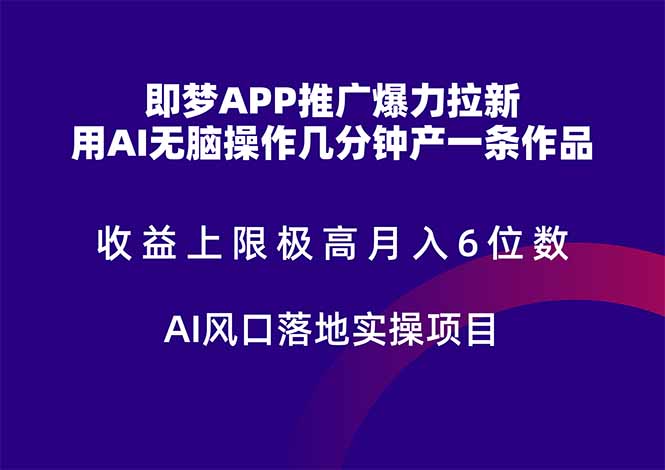 即梦APP推广爆力拉新，收益上限极高，月入6位数，AI风口落地实操项目。-搞钱利器