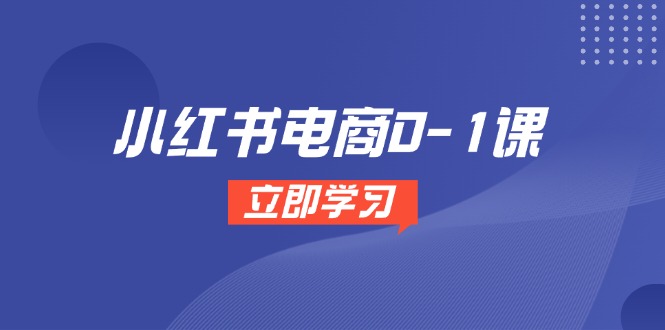 小红书电商0-1课，开店选品全流程，多平台素材处理与爆款笔记制作-搞钱利器