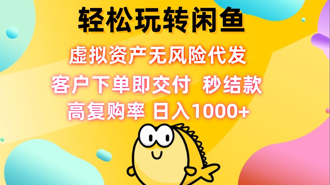 轻松玩转闲鱼 虚拟资产无风险代发 客户下单即交付 秒结款 高复购率 日…-搞钱利器