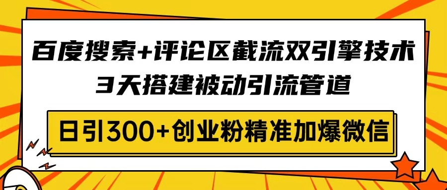 百度搜索+评论区截流双引擎技术，3天搭建被动引流管道，日引300+创业粉…-搞钱利器