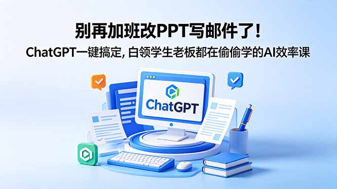 别再加班改PPT写邮件了！ChatGPT一键搞定，白领学生老板都在偷偷学的AI效率课-搞钱利器