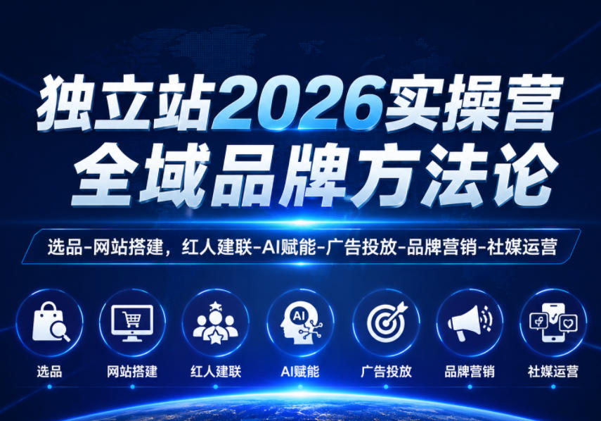 独立站2026实操营，全域品牌方法论，选品-网站搭建，红人建联-AI赋能-广告投放-品牌营销-社煤运营-搞钱利器