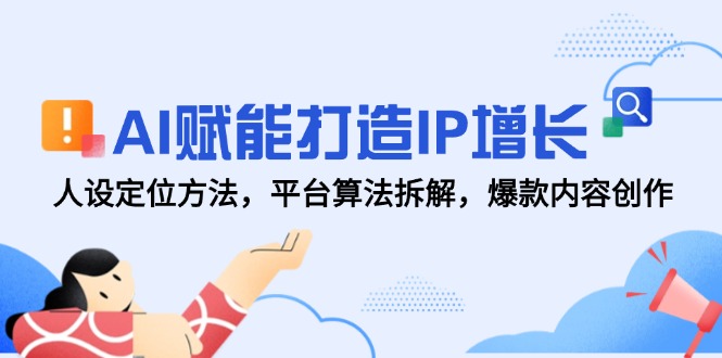 AI赋能打造IP增长，人设定位方法，平台算法拆解，爆款内容创作-搞钱利器