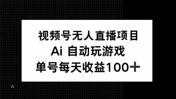 视频号无人直播项目，AI自动玩游戏，每天收益150+-搞钱利器