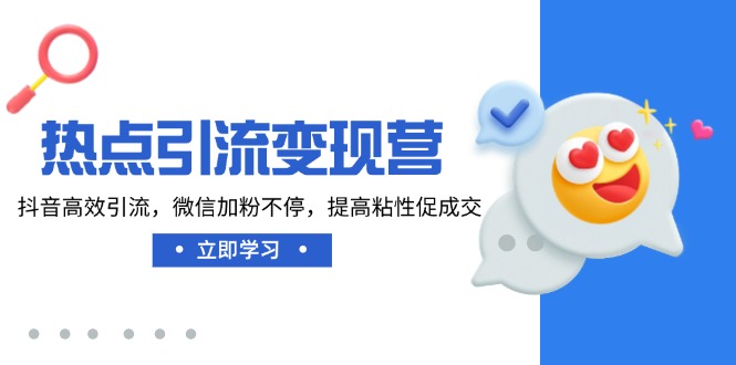 热点引流变现营，抖音高效引流，微信加粉不停，提高粘性促成交-搞钱利器