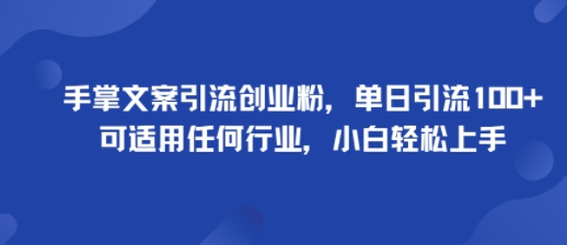 手掌文案引流创业粉，单日引流100+，可适用任何行业，小白轻松上手-搞钱利器