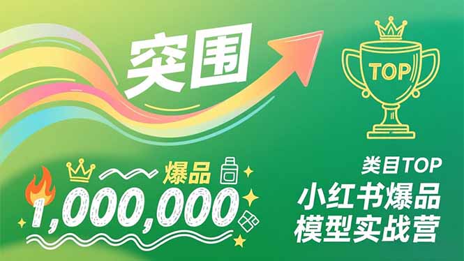 小红书爆品模型实战营，从新品突围到成为类目TOP，可复制路径，打造多个营收百万级爆品-搞钱利器