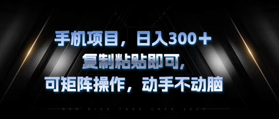 手机项目，日入300+，复制黏贴即可，可矩阵操作，动手不动脑-搞钱利器