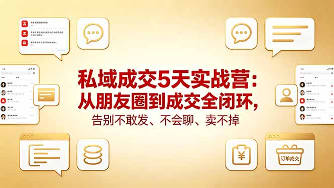 私域成交5天实战营：从朋友圈到成交全闭环，告别不敢发、不会聊、卖不掉-搞钱利器