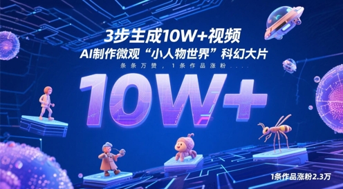 3步生成10W+视频，AI制作微观“小人物世界”科幻大片，条条万赞，1条作品涨粉2.3W-搞钱利器