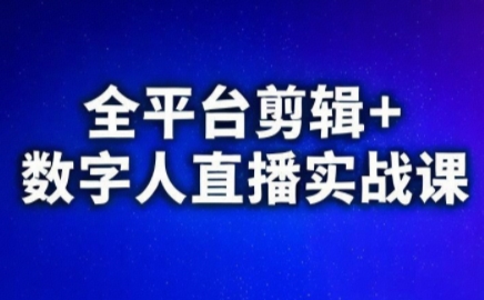 视频号、快手、抖音全平台剪辑+数字人直播实战课(更新10月)​-搞钱利器